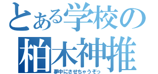 とある学校の柏木神推（夢中にさせちゃうぞっ）