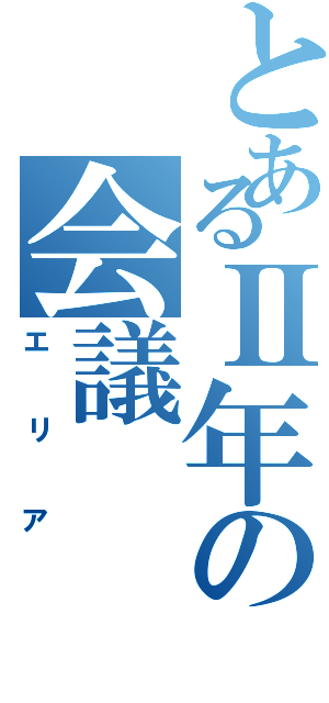 とあるⅡ年の会議（エリア）