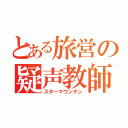 とある旅営の疑声教師（スターマウンテン）