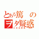 とある篤のヲタ疑惑（２次元野郎）