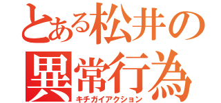 とある松井の異常行為（キチガイアクション）