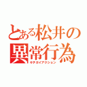 とある松井の異常行為（キチガイアクション）