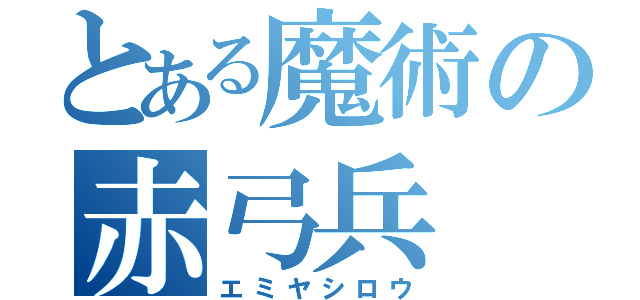 とある魔術の赤弓兵（エミヤシロウ）