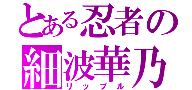 とある忍者の細波華乃（リップル）