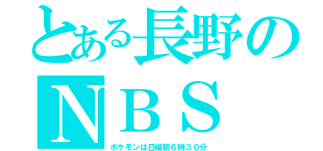 とある長野のＮＢＳ（ポケモンは日曜朝６時３０分）