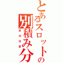 とあるスロットの別積み分（足元注意）