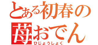 とある初春の苺おでん（ひじょうしょく）