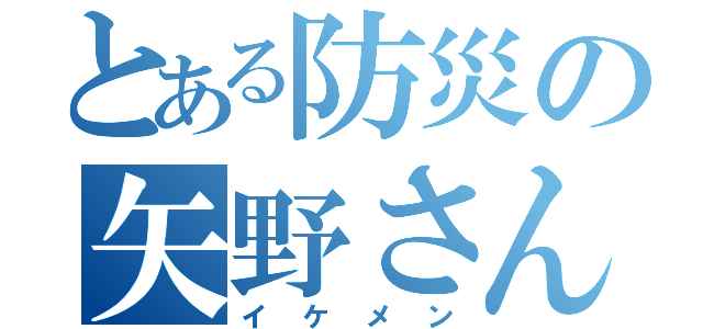 とある防災の矢野さん（イケメン）