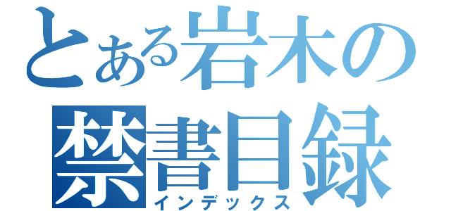 とある岩木の禁書目録（インデックス）