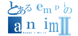 とあるｅｍｐｉｒｅのａｎｉｍｅⅡ（Ｋａｅｄｅ'ｓ Ｗｏｒｌｄ）