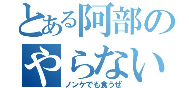 とある阿部のやらないか（ノンケでも食うぜ）