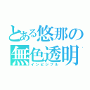 とある悠那の無色透明（インビジブル）