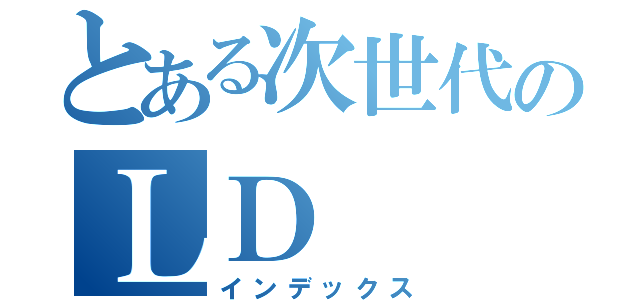 とある次世代のＬＤ（インデックス）