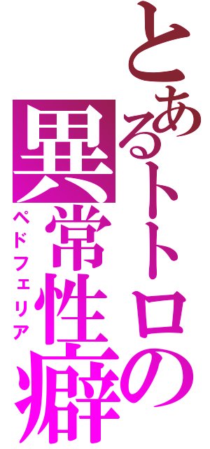 とあるトトロの異常性癖（ペドフェリア）