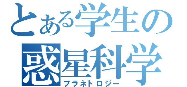 とある学生の惑星科学（プラネトロジー）