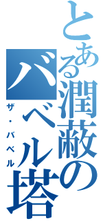 とある潤蔽のバベル塔Ⅱ（ザ・バベル）