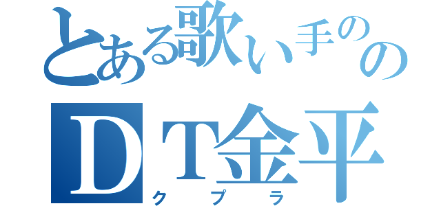 とある歌い手ののＤＴ金平糖（クプラ）