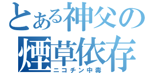 とある神父の煙草依存症（ニコチン中毒）