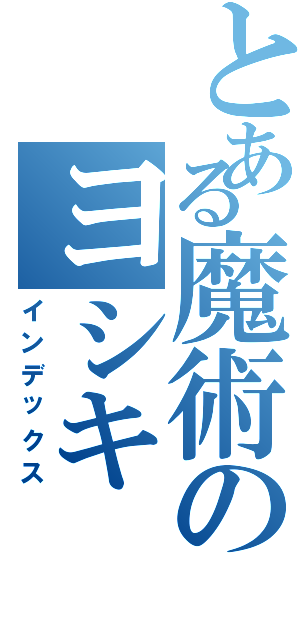 とある魔術のヨシキ（インデックス）