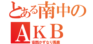 とある南中のＡＫＢ（安西かずなり馬鹿）