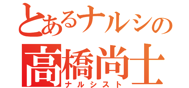 とあるナルシの高橋尚士（ナルシスト）