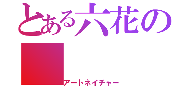 とある六花の（アートネイチャー）