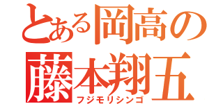 とある岡高の藤本翔五（フジモリシンゴ）