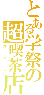 とある学祭の超喫茶店（カフェ）