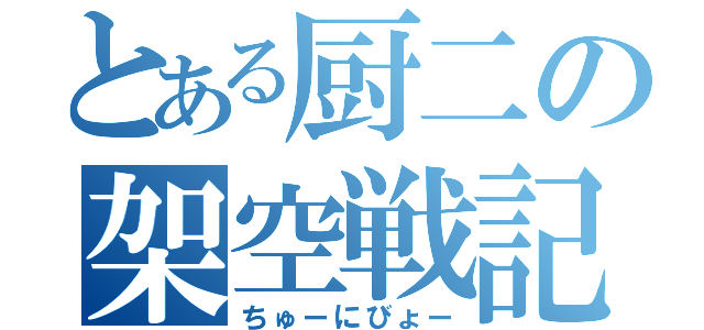 とある厨二の架空戦記（ちゅーにびょー）