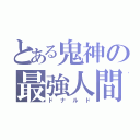 とある鬼神の最強人間（ドナルド）