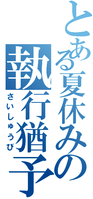 とある夏休みの執行猶予（さいしゅうび）