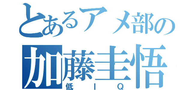 とあるアメ部の加藤圭悟（低ＩＱ）