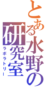 とある水野の研究室（ラボラトリー）