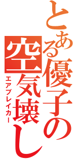 とある優子の空気壊し（エアブレイカー）