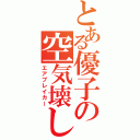 とある優子の空気壊し（エアブレイカー）