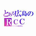 とある広島のＲＣＣ（アニメイズムは基本放送なし）