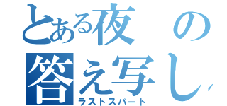 とある夜の答え写し（ラストスパート）