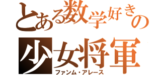 とある数学好きの少女将軍（ファンム・アレース）