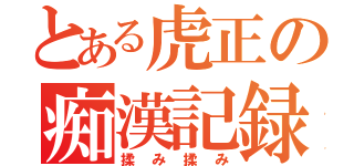 とある虎正の痴漢記録（揉み揉み）