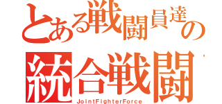 とある戦闘員達の統合戦闘部隊（ＪｏｉｎｔＦｉｇｈｔｅｒＦｏｒｃｅ）