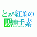 とある紅葉の馬鹿手素愛（カンジョウイニュウ）