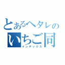 とあるヘタレのいちご同盟（インデックス）