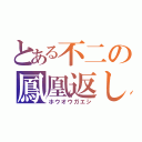 とある不二の鳳凰返し（ホウオウガエシ）