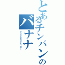 とあるチンパンのバナナ（チンパンとはチンパンジーです。）