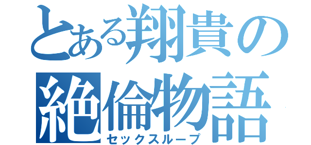 とある翔貴の絶倫物語（セックスループ）