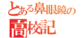 とある鼻眼鏡の高校記（）