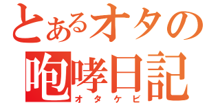 とあるオタの咆哮日記（オタケビ）