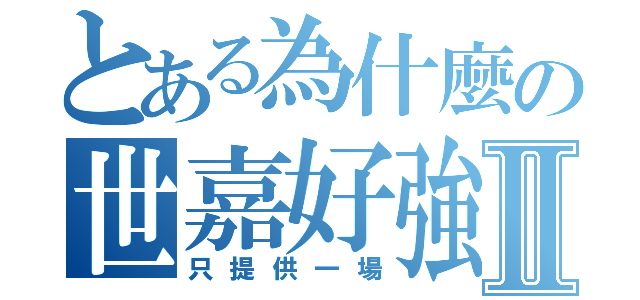 とある為什麼の世嘉好強Ⅱ（只提供一場）