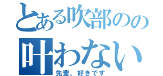 とある吹部のの叶わない恋（先輩、好きです）