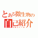 とある微生物の自己紹介（プロフィール）